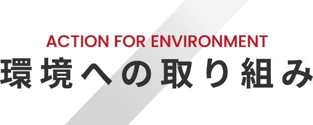 ACTION FOR ENVIRONMENT 環境への取り組み