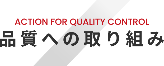 ACTION FOR QUALITY CONTROL 品質への取り組み