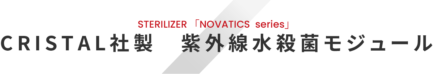 STERILIZER [NOVATICS series] CRISTAL社製　紫外線水殺菌モジュール
