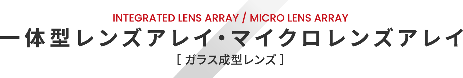 INTEGRATED LENS ARRAY / MICRO LENS ARRAY 一体型レンズアレイ・マイクロレンズアレイ ガラス成型レンズ
