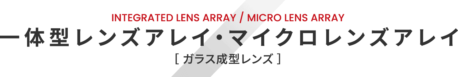 INTEGRATED LENS ARRAY / MICRO LENS ARRAY 一体型レンズアレイ・マイクロレンズアレイ ガラス成型レンズ